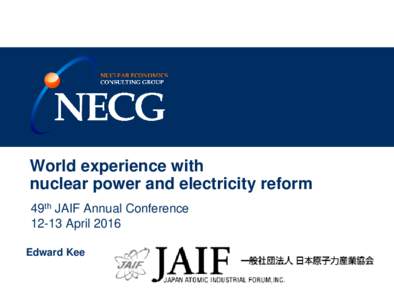 World experience with nuclear power and electricity reform 49th JAIF Annual ConferenceApril 2016 Edward Kee