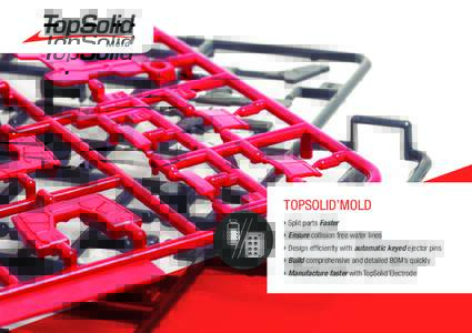 TOPSOLID’MOLD › Split parts Faster › Ensure collision free water lines ›D  esign efficiently with automatic keyed ejector pins › Build comprehensive and detailed BOM’s quickly