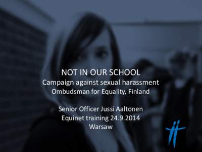 NOT IN OUR SCHOOL Campaign against sexual harassment Ombudsman for Equality, Finland Senior Officer Jussi Aaltonen Equinet training[removed]Warsaw