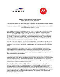 ARRIS TO ACQUIRE MOTOROLA HOME BUSINESS FOR $2.35 BILLION IN CASH AND STOCK Transformative Combination Creates Global Player In Innovative End-To-End Broadband Video Solutions