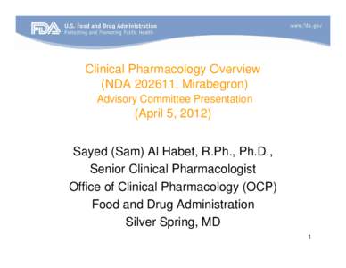 Clinical Pharmacology Overview (NDA[removed], Mirabegron) Advisory Committee Presentation (April 5, 2012) Sayed (Sam) Al Habet, R.Ph., Ph.D.,