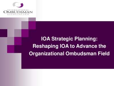 IOA Strategic Planning: Reshaping IOA to Advance the Organizational Ombudsman Field Strategic Planning Process Member Input