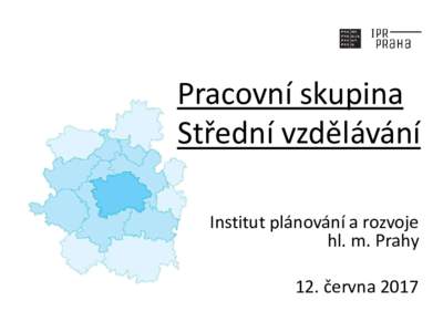 Pracovní skupina Střední vzdělávání Institut plánování a rozvoje hl. m. Prahy 12. června 2017