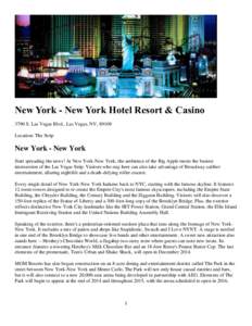 New York - New York Hotel Resort & Casino 3790 S. Las Vegas Blvd., Las Vegas, NV, 89109 Location: The Strip New York - New York Start spreading the news! At New York-New York, the ambience of the Big Apple meets the busi
