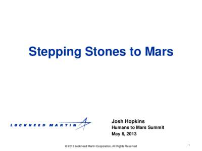 Stepping Stones to Mars  Josh Hopkins Humans to Mars Summit May 8, 2013 © 2013 Lockheed Martin Corporation, All Rights Reserved