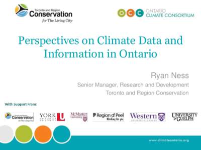 Perspectives on Climate Data and Information in Ontario Ryan Ness Senior Manager, Research and Development Toronto and Region Conservation
