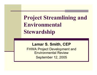 Project Streamlining and Environmental Stewardship Lamar S. Smith, CEP FHWA Project Development and Environmental Review