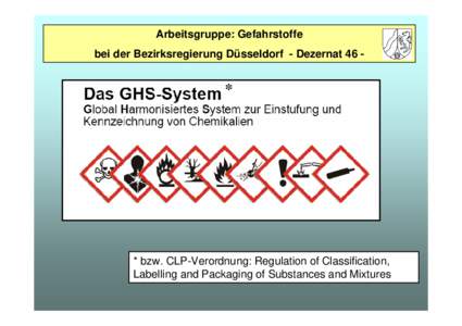 Arbeitsgruppe: Gefahrstoffe bei der Bezirksregierung Düsseldorf - Dezernat 46 - *  * bzw. CLP-Verordnung: Regulation of Classification,