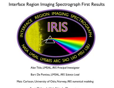 Interface Region Imaging Spectrograph First Results Alan Title, LMSAL, IRIS Principal Investigator