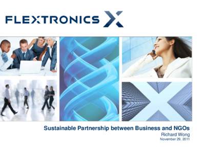 Sustainable Partnership between Business and NGOs Richard Wong November 29, 2011 Flextronics at a Glance We are one of the largest Fortune 500 Technology Services Companies