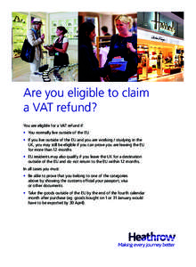 Are you eligible to claim a VAT refund? You are eligible for a VAT refund if: • 	 You normally live outside of the EU • 	 If you live outside of the EU and you are working / studying in the UK, you may still be eligi