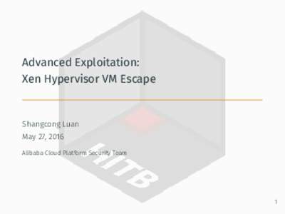 Advanced Exploitation: Xen Hypervisor VM Escape Shangcong Luan May 27, 2016 Alibaba Cloud Platform Security Team
