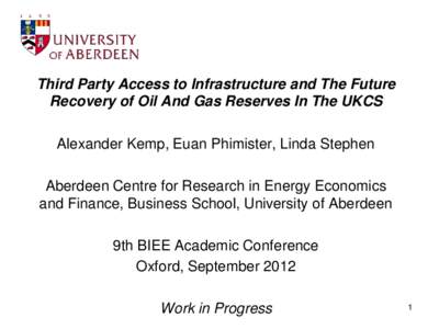 Third Party Access to Infrastructure and The Future Recovery of Oil And Gas Reserves In The UKCS Alexander Kemp, Euan Phimister, Linda Stephen Aberdeen Centre for Research in Energy Economics and Finance, Business School