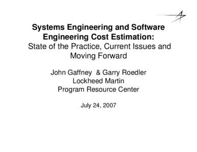 Systems Engineering and Software Engineering Cost Estimation: State of the Practice, Current Issues and Moving Forward John Gaffney & Garry Roedler Lockheed Martin