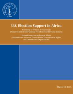 U.S. Election Support in Africa Testimony of William R. Sweeney, Jr. President & CEO, International Foundation for Electoral Systems House Committee on Foreign Affairs Subcommittee on Africa, Global Health, Global Human 