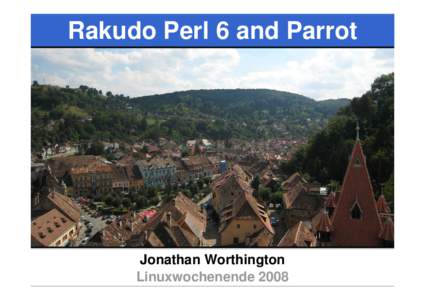 Rakudo Perl 6 and Parrot  Jonathan Worthington Linuxwochenende 2008  Rakudo Perl 6 and Parrot