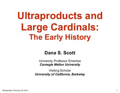 Ultraproducts and Large Cardinals: The Early History Dana S. Scott University Professor Emeritus Carnegie Mellon University
