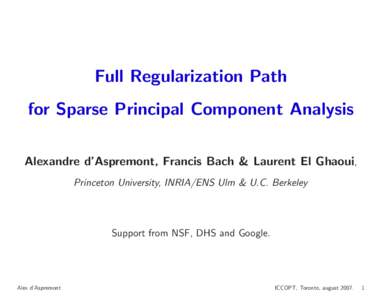 Full Regularization Path for Sparse Principal Component Analysis Alexandre d’Aspremont, Francis Bach & Laurent El Ghaoui, Princeton University, INRIA/ENS Ulm & U.C. Berkeley  Support from NSF, DHS and Google.