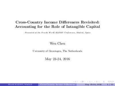 Cross-Country Income Differences Revisited: Accounting for the Role of Intangible Capital Presented at the Fourth World KLEMS Conference, Madrid, Spain Wen Chen University of Groningen, The Netherlands