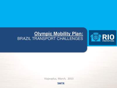 Olympic Mobility Plan: BRAZIL TRANSPORT CHALLENGES Viajeoplus, March, 2013 SMTR