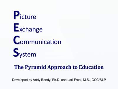 Picture Exchange Communication System The Pyramid Approach to Education Developed by Andy Bondy, Ph.D. and Lori Frost, M.S., CCC/SLP