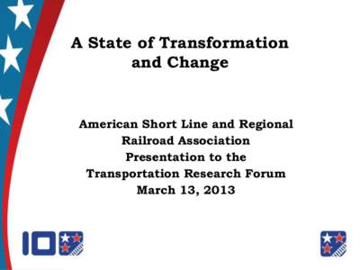 A State of Transformation and Change American Short Line and Regional Railroad Association Presentation to the