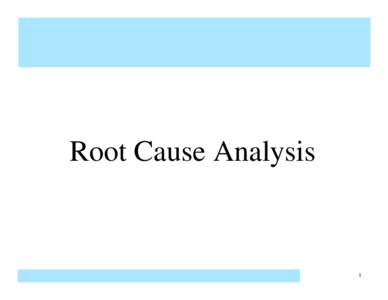 Root Cause Analysis  1 Root Cause Analysis • Root Cause Analysis is a method that is used to address a