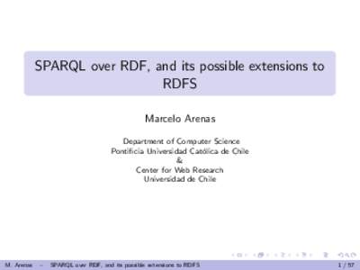 SPARQL over RDF, and its possible extensions to RDFS Marcelo Arenas Department of Computer Science Pontificia Universidad Cat´ olica de Chile