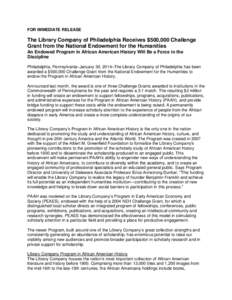 FOR IMMEDIATE RELEASE  The Library Company of Philadelphia Receives $500,000 Challenge Grant from the National Endowment for the Humanities An Endowed Program in African American History Will Be a Force in the Discipline