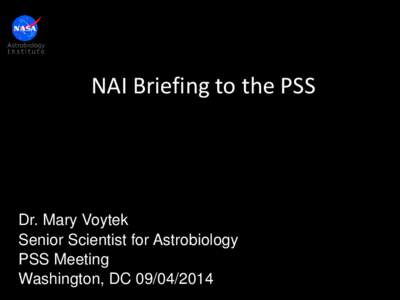 NAI Briefing to the PSS  Dr. Mary Voytek Senior Scientist for Astrobiology PSS Meeting Washington, DC[removed]