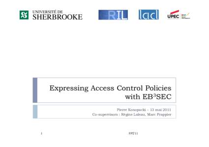 Expressing Access Control Policies with EB3SEC Pierre Konopacki – 13 mai 2011 Co-supervisors : Régine Laleau, Marc Frappier  1