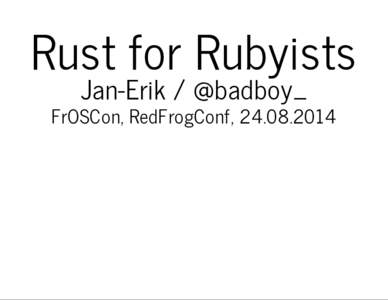 Rust for Rubyists Jan-Erik / @badboy_ FrOSCon, RedFrogConf,   [segmentation fault (core dumped) ./awesome-prog