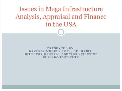 Issues in Mega Infrastructure Analysis, Appraisal and Finance in the USA PRESENTED BY: DAVID WIMBERLY SC.D., DR. HABIL.