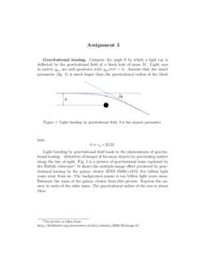 Assignment 2 Gravitational lensing. Compute the angle θ by which a light ray is deflected by the gravitational field of a black hole of mass M . Light rays in metric gµν are null geodesics with gµν x˙ µ x˙ ν = 0