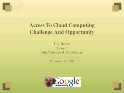 Access To Cloud Computing Challenge And Opportunity T. V. Raman Google http://emacspeak.sf.net/raman November 11, 2009