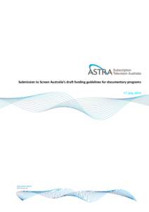 Submission to Screen Australia’s draft funding guidelines for documentary programs 17 July 2014 Introduction The Australian Subscription Television and Radio Association (ASTRA) welcomes the opportunity to comment on 