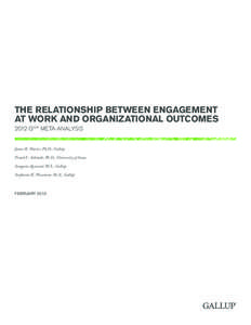 THE RELATIONSHIP BETWEEN ENGAGEMENT AT WORK AND ORGANIZATIONAL OUTCOMES 2012 Q12® META-ANALYSIS James K. Harter, Ph.D., Gallup Frank L. Schmidt, Ph.D., University of Iowa Sangeeta Agrawal, M.S., Gallup