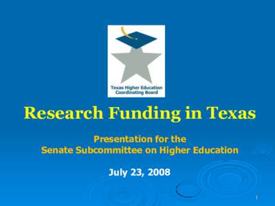 Research Funding in Texas Presentation for the Senate Subcommittee on Higher Education July 23, 2008 1