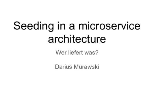 Seeding in a microservice architecture Wer liefert was? Darius Murawski  About Me