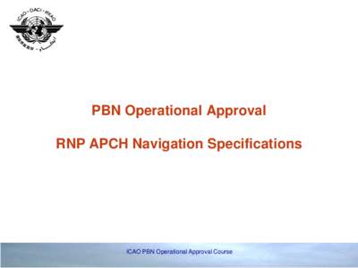 PBN Operational Approval RNP APCH Navigation Specifications ICAO PBN Operational Approval Course  Introduction