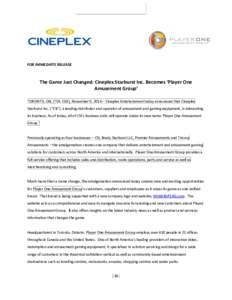 FOR IMMEDIATE RELEASE  The Game Just Changed: Cineplex Starburst Inc. Becomes ‘Player One Amusement Group’ TORONTO, ON, (TSX: CGX), November 9, 2016 – Cineplex Entertainment today announced that Cineplex Starburst 