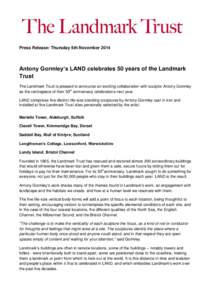 Press Release: Thursday 6th November[removed]Antony Gormley‘s LAND celebrates 50 years of the Landmark Trust The Landmark Trust is pleased to announce an exciting collaboration with sculptor Antony Gormley as the centrep