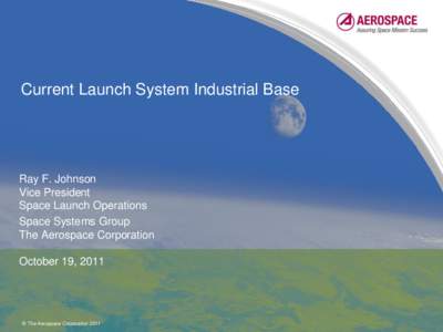 Current Launch System Industrial Base  Ray F. Johnson Vice President Space Launch Operations Space Systems Group