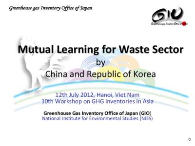 Mutual Learning for Waste Sector by China and Republic of Korea 12th July 2012, Hanoi, Viet Nam 10th Workshop on GHG Inventories in Asia
