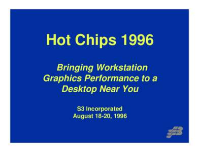 Hot Chips 1996 Bringing Workstation Graphics Performance to a Desktop Near You S3 Incorporated August 18-20, 1996