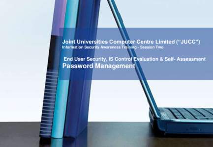Joint Universities Computer Centre Limited (“JUCC”) Information Security Awareness Training - Session Two End User Security, IS Control Evaluation & Self- Assessment  Password Management