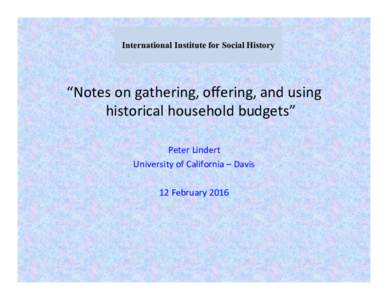 International Institute for Social History  “Notes	
  on	
  gathering,	
  oﬀering,	
  and	
  using	
   historical	
  household	
  budgets”	
   	
   Peter	
  Lindert	
  