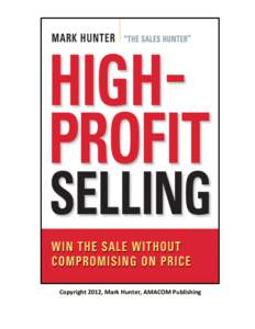 Copyright	
  2012,	
  Mark	
  Hunter,	
  AMACOM	
  Publishing	
    Introduction Over the years, I’ve been amazed at the number of times salespeople have asked me how to avoid lowering a price to close a deal. As