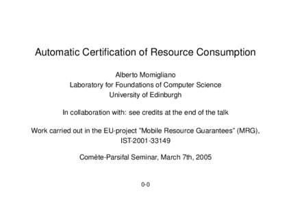 Automatic Certification of Resource Consumption Alberto Momigliano Laboratory for Foundations of Computer Science University of Edinburgh In collaboration with: see credits at the end of the talk Work carried out in the 