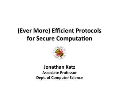 (Ever	
  More)	
  Eﬃcient	
  Protocols	
  	
   for	
  Secure	
  Computa@on	
   Jonathan	
  Katz	
    Associate	
  Professor	
  